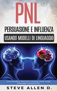 Baixar PNL – Persuasione e influenza usando modelli di linguaggio e tecniche di PNL: Come persuadere, influenzare e manipolare usando modelli di linguaggio e tecniche di PNL pdf, epub, ebook