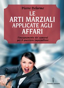 Baixar Le arti marziali applicate agli affari: l’insegnamento dei samurai per il guerriero imprenditore pdf, epub, ebook