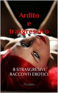 Baixar Ardito e trasgressivo: 8 TRASGRESSIVI RACCONTI EROTICI pdf, epub, ebook