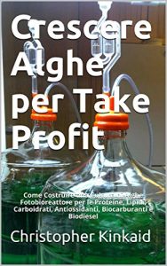 Baixar Crescere Alghe per Take Profit: Come Costruire una Cultura di Alghe Fotobioreattore per le Proteine, Lipidi, Carboidrati, Antiossidanti, Biocarburanti e Biodiesel pdf, epub, ebook