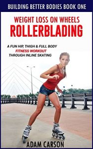 Baixar Weight Loss On Wheels: Rollerblading: A Fun Hip, Thigh and Full Body Fitness Workout Through Inline Skating (Building Better Bodies Book 1) (English Edition) pdf, epub, ebook