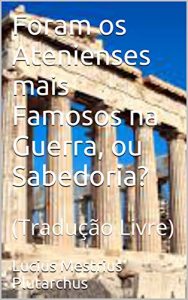 Baixar Foram os Atenienses mais Famosos na Guerra, ou Sabedoria?: (Tradução Livre) (Portuguese Edition) pdf, epub, ebook