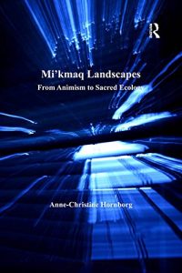 Baixar Mi’kmaq Landscapes: From Animism to Sacred Ecology: 0 (Vitality of Indigenous Religions) pdf, epub, ebook