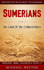 Baixar Sumerians: The Land Of The Civilised Kings: Discover The Truth About – The Sumerians (Babylonia, Nibiru, Gilgamesh & Planet X) (Genesis, Assyrians, Ziggurat, … Mesopotamia, Sumer) (English Edition) pdf, epub, ebook