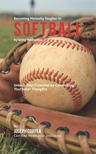 Baixar Become Mentally Tougher In Softball by Using Meditation: Unlock Your Potential by Controlling Your Inner Thoughts (English Edition) pdf, epub, ebook