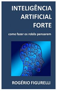 Baixar Inteligência Artificial Forte: Como fazer os robôs pensarem (Portuguese Edition) pdf, epub, ebook
