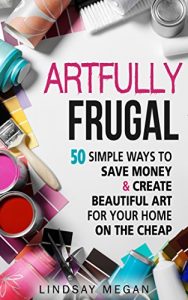 Baixar Artfully Frugal: 50 Simple Ways to Save Money & Create Beautiful Art for Your Home on the Cheap (English Edition) pdf, epub, ebook