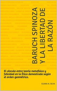 Baixar Baruch Spinoza y la libertad de la razón: El vínculo entre teoría metafísica y felicidad en la Ética demostrada según el orden geométrico. (Spanish Edition) pdf, epub, ebook