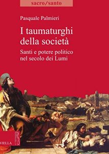 Baixar I taumaturghi della società: Santi e potere politico nel secolo dei Lumi (Sacro/Santo. Nuova serie) pdf, epub, ebook