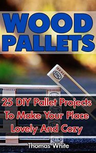 Baixar Wood Pallets: 25 DIY Pallet Projects To Make Your Lovely Home Cozy: (Woodworking Books, Wood Pallet Projects) (English Edition) pdf, epub, ebook