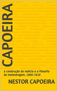 Baixar Capoeira: a construção da malícia e a filosofia da malandragem, 1800-2010 (Capoeira, a construção da malícia e a filosofia da malandragem, 1800-2010) (Portuguese Edition) pdf, epub, ebook