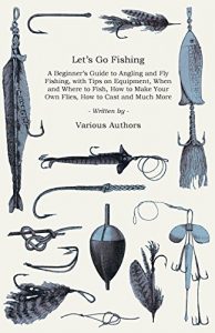 Baixar Let’s Go Fishing – A Beginner’s Guide to Angling and Fly Fishing, with Tips on Equipment, When and Where to Fish, How to Make Your Own Flies, How to Cast and Much More pdf, epub, ebook