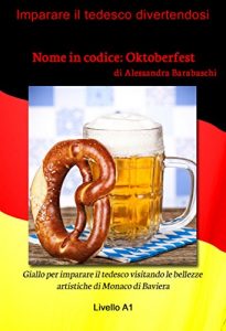 Baixar Nome in codice: Oktoberfest – Livello A1 (edizione tedesca): Giallo per imparare il tedesco visitando le bellezze artistiche di Monaco di Baviera (German Edition) pdf, epub, ebook