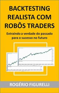 Baixar Backtesting Realista com Robôs Traders: Extraindo a verdade do passado para o sucesso no futuro (Portuguese Edition) pdf, epub, ebook