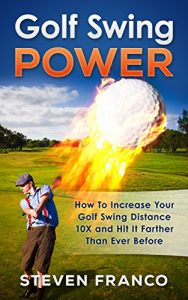 Baixar Golf: Swing Power – How to Increase Your Golf Swing Distance 10X and Hit it Farther than Ever Before (golf swing, chip shots, golf putt, lifetime sports, pitch shots, golf basics) (English Edition) pdf, epub, ebook