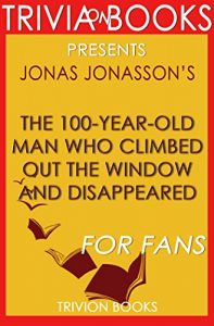 Baixar The 100-Year-Old Man Who Climbed Out the Window and Disappeared by Jonas Jonasson (Trivia-On-Books) (English Edition) pdf, epub, ebook