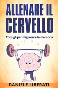 Baixar Allenare il cervello: Consigli per migliorare la memoria – Tecniche per allenare la mente, alimentazione e integratori per la memoria pdf, epub, ebook