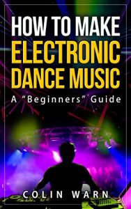 Baixar How To Make Electronic Dance Music: A “Beginners” Guide (English Edition) pdf, epub, ebook