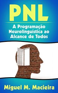 Baixar PNL: A Programação Neurolinguística ao Alcance de Todos (Controle sua Mente, Gerencie suas Emoções, Vença seus Medos) (Portuguese Edition) pdf, epub, ebook