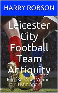 Baixar Leicester City Football Team Antiquity: Foot Ball Star, Winner Team,Sport  (English Edition) pdf, epub, ebook