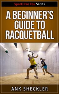 Baixar A Beginner’s Guide To Racquetball (Sports For You Series Book 2) (English Edition) pdf, epub, ebook