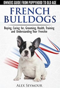 Baixar French Bulldogs – Owners Guide from Puppy to Old Age. Buying, Caring For, Grooming, Health, Training and Understanding Your Frenchie (English Edition) pdf, epub, ebook