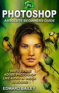 Baixar Photoshop: Absolute Beginners Guide: 7 Ways to Use Adobe Photoshop Like a Pro in Under 10 Hours! (Adobe Photoshop – Digital Photography – Graphic Design) (English Edition) pdf, epub, ebook