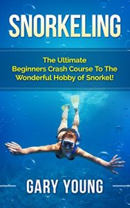 Baixar Snorkeling: The Ultimate Beginners Crash Course To The Wonderful Hobby of Snorkel! (Scuba, Snorkeling, Diving, Scuba Diver, Scuba Diving, Diver’s Handbook, Fishing) (English Edition) pdf, epub, ebook