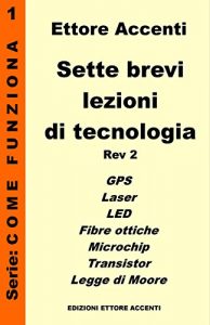 Baixar Sette Brevi Lezioni di Tecnologia 1 – Rev 2: GPS, Laser, Fibre Ottiche, LED, Microchip, Transistor, Legge di Moore, spiegate in modo semplice per tutti (Come funziona) pdf, epub, ebook