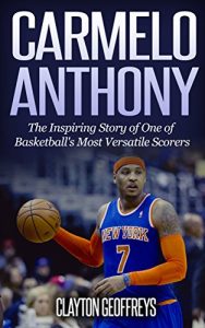 Baixar Carmelo Anthony: The Inspiring Story of One of Basketball’s Most Versatile Scorers (Basketball Biography Books) (English Edition) pdf, epub, ebook