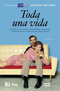 Baixar Toda una vida (novela): Una pareja de recién casados, la España del NO-DO y del seiscientos; la ciudad como sueño y el impulso de contar cómo sucedió todo pdf, epub, ebook