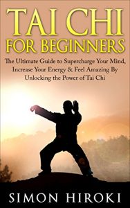 Baixar Tai Chi for Beginners: The Ultimate Guide to Supercharge Your Mind, Increase Your Energy & Feel Amazing By Unlocking the Power of Tai Chi (Tai Chi – Tai … Arts for Beginners) (English Edition) pdf, epub, ebook