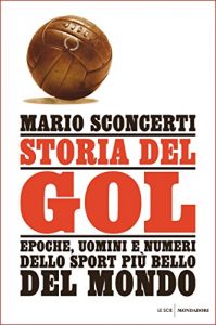 Baixar Storia del gol: Epoche, uomini e numeri dello sport più bello del mondo pdf, epub, ebook