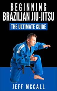Baixar Brazilian Jiu Jitsu: The Ultimate Guide to Beginning BJJ (Brazilian Jiu Jitsu, BJJ) (English Edition) pdf, epub, ebook