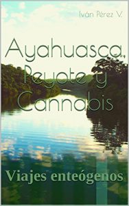 Baixar Ayahuasca, Peyote y Cannabis: Viajes enteógenos (Spanish Edition) pdf, epub, ebook
