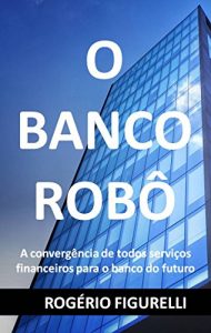 Baixar O Banco Robô: A convergência de todos serviços financeiros para o banco do futuro (Portuguese Edition) pdf, epub, ebook