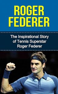 Baixar Roger Federer: The Inspirational Story of Tennis Superstar Roger Federer (Roger Federer Unauthorized Biography, Switzerland, Tennis Books) (English Edition) pdf, epub, ebook