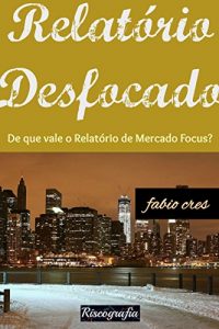 Baixar Relatório Desfocado: De que vale o Relatório de Mercado Focus? (Portuguese Edition) pdf, epub, ebook