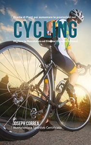 Baixar Ricette di Piatti per aumentare le prestazioni nel Cycling: Migliora la Muscolatura ed Elimina I Grassi in Eccesso! pdf, epub, ebook