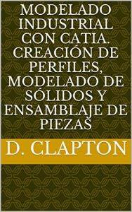 Baixar Modelado Industrial con CATIA. Creación de Perfiles, Modelado de Sólidos y Ensamblaje de Piezas (Spanish Edition) pdf, epub, ebook