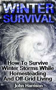 Baixar Winter Survival: How To Survive Winter Storms While Homesteading And Off-Grid Living : (Prepper’s Guide, Survival Guide, Alternative Medicine, Emergency) (English Edition) pdf, epub, ebook