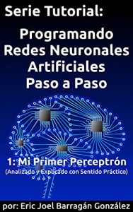 Baixar 1: Mi Primer Perceptrón: Analizado y Explicado con Sentido Práctico (Serie Tutorial:  Programando Redes Neuronales Artificiales Paso a Paso) (Spanish Edition) pdf, epub, ebook