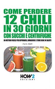 Baixar COME PERDERE 12 CHILI IN 30 GIORNI CON SUCCHI E CENTRIFUGHE. Un metodo facile per Depurarsi, Dimagrire e stare bene in Salute (HOW2 Edizioni Vol. 86) pdf, epub, ebook