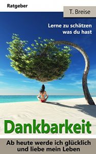 Baixar DANKBARKEIT: Ab heute werde ich glücklich und liebe mein Leben! (Die Macht der Dankbarkeit! Lerne zu schätzen was du hast! Lebensfreude gewinnen!) (German Edition) pdf, epub, ebook