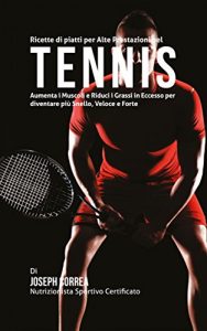 Baixar Ricette di piatti per Alte Prestazioni nel Tennis: Aumenta I Muscoli e Riduci I Grassi in Eccesso per diventare più Snello, Veloce e Forte pdf, epub, ebook