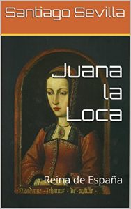 Baixar Juana la Loca: Reina de España (Spanish Edition) pdf, epub, ebook