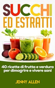 Baixar Succhi, Estratti e Centrifugati: 40 ricette di frutta fresca e verdura per dimagrire e vivere sani (Succhi, Estratti, Frullati, Centrifugati, Perdere Peso) pdf, epub, ebook