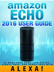 Baixar Amazon Echo: 2016 User Guide to Make Your Home Life Easier, Stress-Free, and Hands-Free with Alexa! (Amazon Echo Dot Home Automation) (English Edition) pdf, epub, ebook