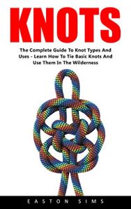 Baixar Knots: The Complete Guide to Knot Types and Uses – Learn How To Tie Basic Knots and Use Them in the Wilderness! (Knot Tying, Fusion Knots, Knot Types) (English Edition) pdf, epub, ebook