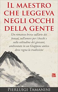 Baixar Il maestro che leggeva negli occhi della gente: Un romanzo breve sull’arte dei bonsai, sull’amore per i boschi e sulla solitudine dei giovani, ambientato … un Giappone antico dove regna la tradizione pdf, epub, ebook